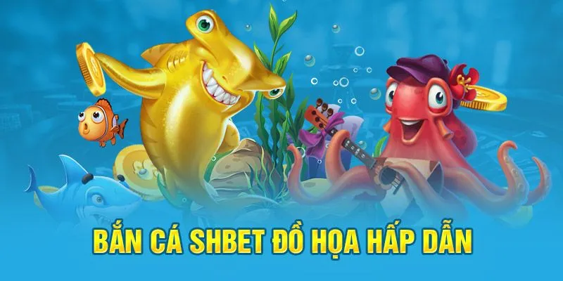 Bắn cá shbet thu hút bởi những đồ họa mãn nhãn