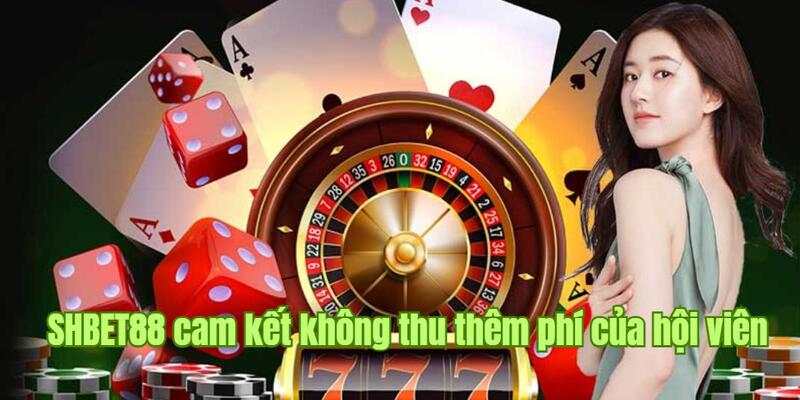 SHBET88 cam kết không thu thêm phí của hội viên