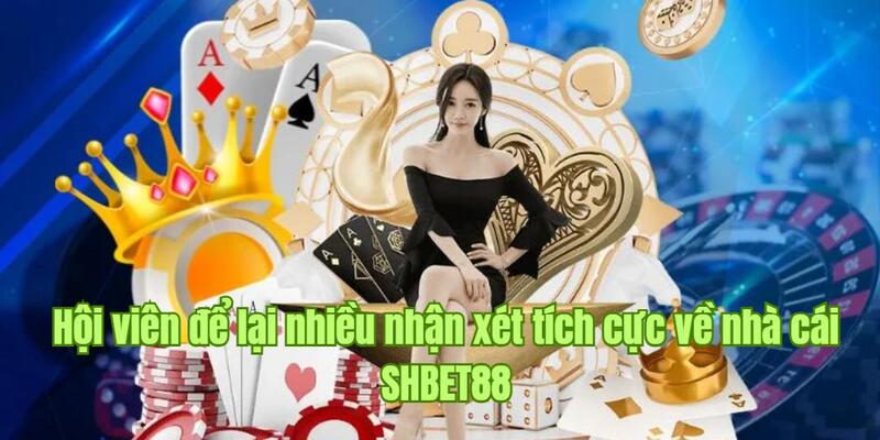 Hội viên để lại nhiều nhận xét tích cực về nhà cái SHBET88